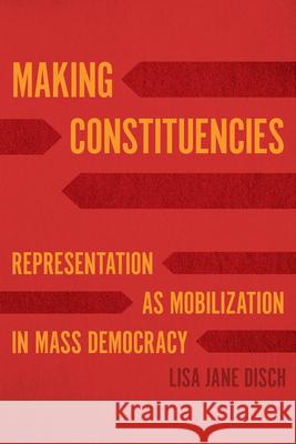 Making Constituencies: Representation as Mobilization in Mass Democracy Lisa Jane Disch 9780226804507 University of Chicago Press - książka