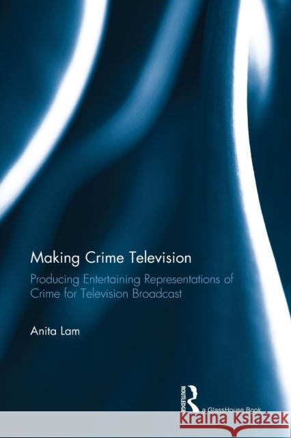 Making Crime Television: Producing Entertaining Representations of Crime for Television Broadcast Anita Lam 9781138915138 Taylor & Francis Group - książka