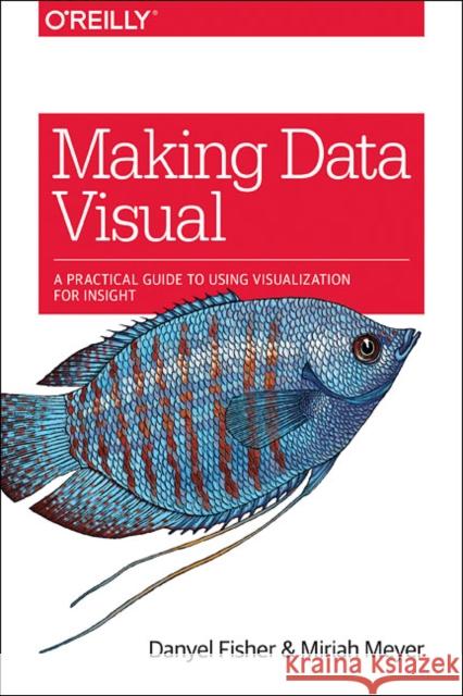 Making Data Visual: A Practical Guide to Using Visualization for Insight Miriah Meyer Danyel Fisher 9781491928462 O'Reilly Media - książka