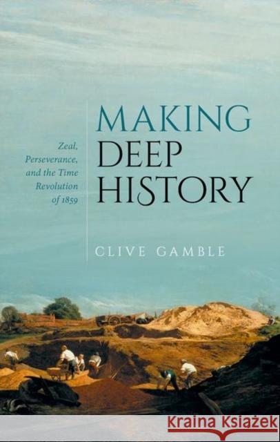 Making Deep History: Zeal, Perseverance, and the Time Revolution of 1859 Gamble, Clive 9780198870692 Oxford University Press - książka