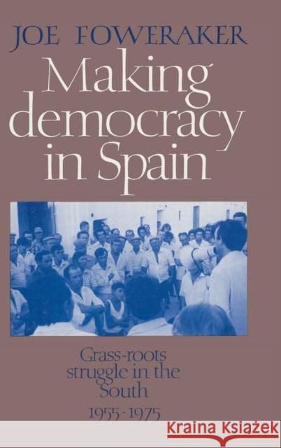 Making Democracy in Spain: Grass-Roots Struggle in the South, 1955–1975 Joe Foweraker 9780521354066 Cambridge University Press - książka