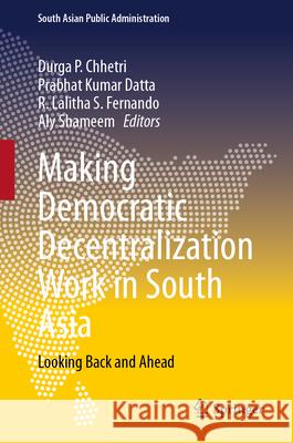 Making Democratic Decentralization Work in South Asia: Looking Back and Ahead Durga P. Chhetri Prabhat Kumar Datta R. Lalitha S. Fernando 9783031944673 Springer - książka