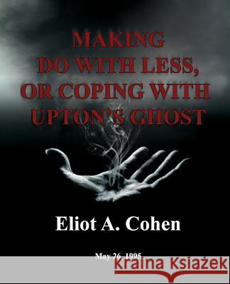 Making do with Less, or Coping with Upton's Ghost: May 26, 1995 Cohen, Eliot a. 9781482623314 Createspace - książka
