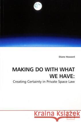 MAKING DO WITH WHAT WE HAVE: : Creating Certainty in Private Space Law Howard, Diane 9783639179927 VDM Verlag Dr. Müller - książka