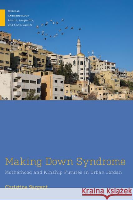 Making Down Syndrome: Motherhood and Kinship Futures in Urban Jordan Christine Sargent 9781978841017 Rutgers University Press - książka