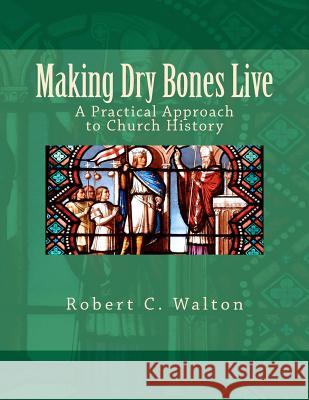 Making Dry Bones Live: A Practical Approach to Church History Robert C. Walton 9780615539492 Planters Press - książka