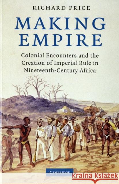 Making Empire: Colonial Encounters and the Creation of Imperial Rule in Nineteenth-Century Africa Price, Richard 9780521718196  - książka