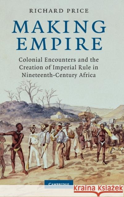 Making Empire: Colonial Encounters and the Creation of Imperial Rule in Nineteenth-Century Africa Price, Richard 9780521889681 CAMBRIDGE UNIVERSITY PRESS - książka