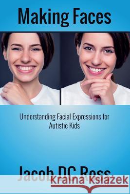 Making Faces: Understanding Facial Expressions for Autistic Kids Jacob DC Ross 9780996147804 Jacob DC Ross - książka