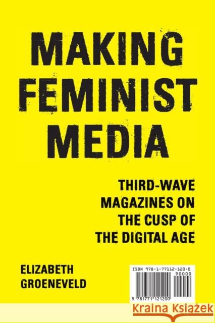 Making Feminist Media: Third-Wave Magazines on the Cusp of the Digital Age Elizabeth Groeneveld 9781771121200 Wilfrid Laurier University Press - książka