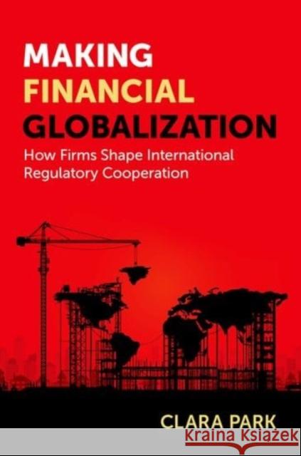 Making Financial Globalization: How Firms Shape International Regulatory Cooperation Clara Park 9780197761816 Oxford University Press Inc - książka