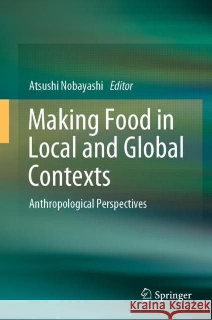 Making Food in Local and Global Contexts: Anthropological Perspectives Nobayashi, Atsushi 9789811910470 Springer Nature Singapore - książka