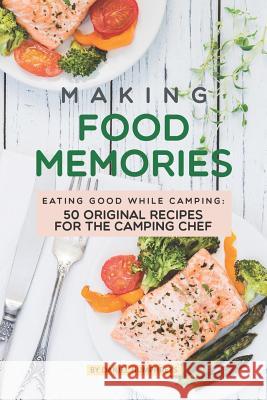 Making Food Memories: Eating Good While Camping: 50 Original Recipes for the Camping Chef Daniel Humphreys 9781795105637 Independently Published - książka