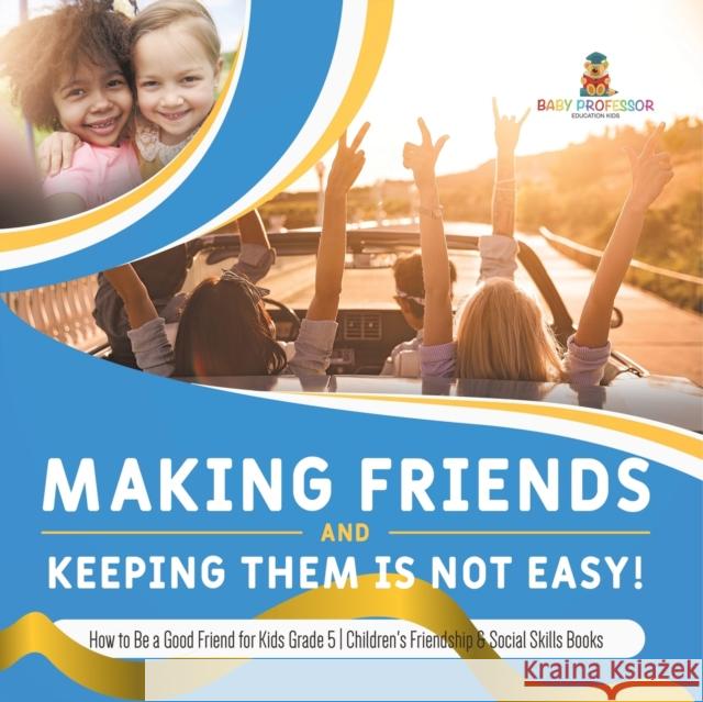 Making Friends and Keeping Them Is Not Easy! How to Be a Good Friend for Kids Grade 5 Children's Friendship & Social Skills Books Baby Professor 9781541953970 Baby Professor - książka