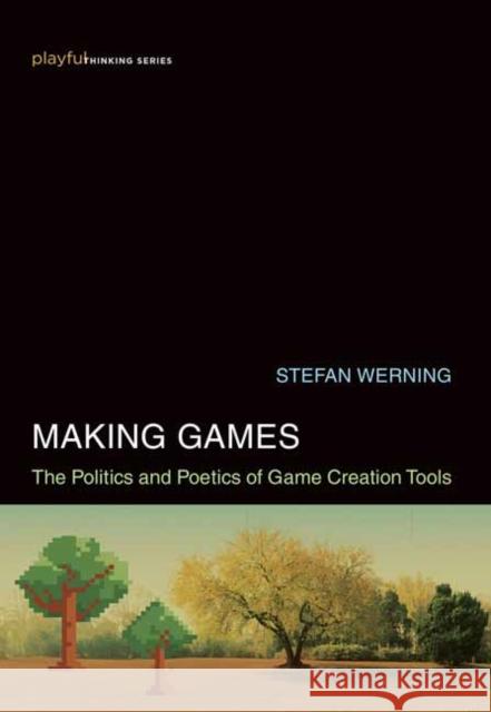 Making Games: The Politics and Poetics of Game Creation Tools Stefan Werning 9780262044837 MIT Press - książka