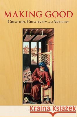Making Good: Creation, Creativity, and Artistry Trevor Hart 9781602589896 Baylor University Press - książka