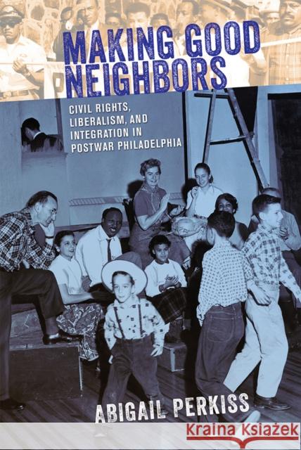 Making Good Neighbors: Civil Rights, Liberalism, and Integration in Postwar Philadelphia Abigail Perkiss 9781501713637 Cornell University Press - książka