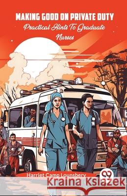 Making Good On Private Duty Practical Hints To Graduate Nurses Harriet Camp Lounsbery 9789362768698 Double 9 Books - książka