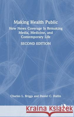 Making Health Public: How News Coverage Is Remaking Media, Medicine, and Contemporary Life Charles L. Briggs Daniel C. Hallin 9781032457734 Routledge - książka