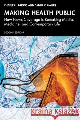 Making Health Public: How News Coverage Is Remaking Media, Medicine, and Contemporary Life Charles L. Briggs Daniel C. Hallin 9781032457741 Routledge - książka