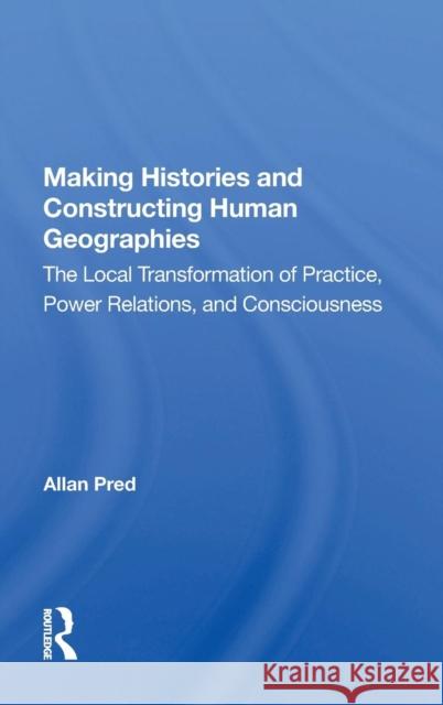 Making Histories and Constructing Human Geographies: The Local Transformation of Practice, Power Relations, and Consciousness Pred, Allan 9780367014780 Taylor and Francis - książka