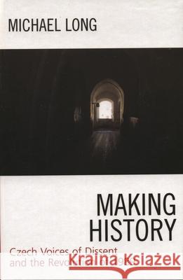 Making History: Czech Voices of Dissent and the Revolution of 1989 Long, Michael 9780742536517 Rowman & Littlefield Publishers - książka