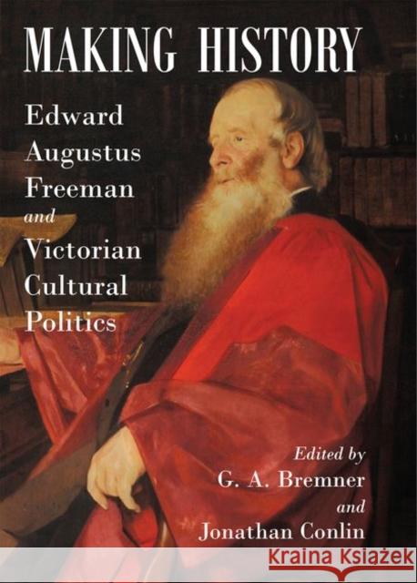 Making History: Edward Augustus Freeman and Victorian Cultural Politics G. a. Bremner Jonathan Conlin 9780197265871 Oxford University Press, USA - książka