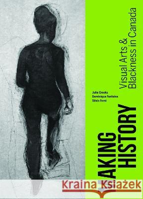 Making History: Visual Arts and Blackness in Canada Julie Crooks Dominique Fontaine Silvia Forni 9780774890649 On Point Press - książka