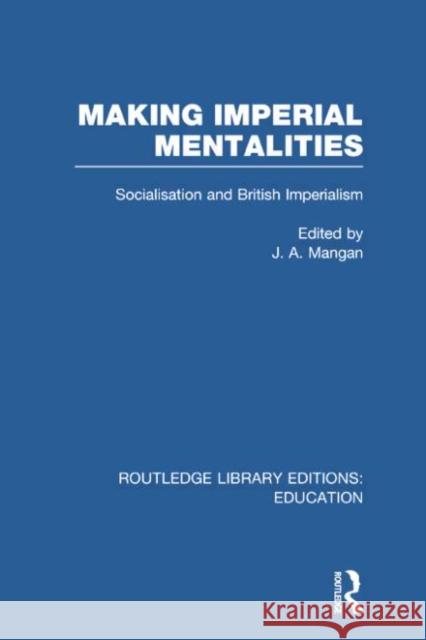 Making Imperial Mentalities: Socialisation and British Imperialism J. A. Mangan 9781138006331 Routledge - książka