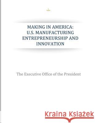 Making in America: U.S. Manufacturing Entrepreneurship and Innovation The Executive Office of the President 9781507826348 Createspace - książka