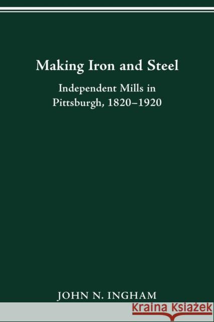 Making Iron Steel: Independent Mills in Pittsburgh, 1820-19 John N. Ingham 9780814253304 Ohio State University Press - książka