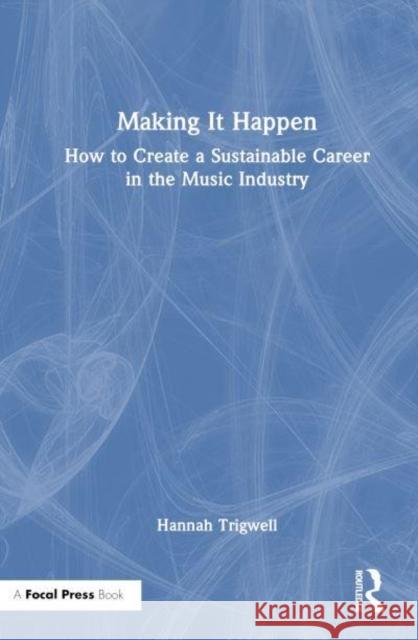 Making It Happen: How to Create a Sustainable Career in the Music Industry Hannah Trigwell 9781032155883 Taylor & Francis Ltd - książka