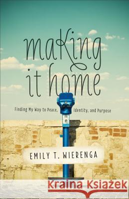 Making it Home: Finding My Way to Peace, Identity, and Purpose Emily T. Wierenga 9780801016950 Baker Publishing Group - książka