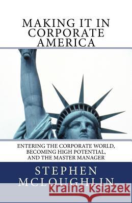Making it in Corporate America: Entering the Corporate World, Becoming High Potential, and the Master Manager McLoughlin, Stephen John 9781717018823 Createspace Independent Publishing Platform - książka