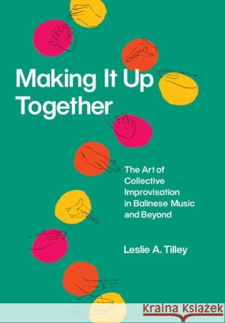 Making It Up Together: The Art of Collective Improvisation in Balinese Music and Beyond Leslie A. Tilley 9780226661131 University of Chicago Press - książka