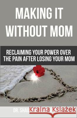 Making It Without Mom: Reclaiming Your Power Over the Pain After Losing Your Mom Dr Shauntel Peak-Jimenez 9781511473422 Createspace - książka