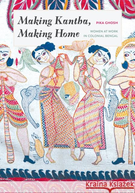 Making Kantha, Making Home: Women at Work in Colonial Bengal Pika Ghosh Padma Kaimal 9780295746999 University of Washington Press - książka