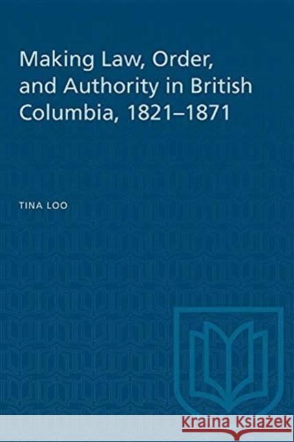 Making Law, Order, and Authority in British Columbia, 1821-1871 Tina Loo 9780802077844 University of Toronto Press - książka