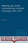 Making Law, Order, and Authority in British Columbia, 1821-1871 Tina Loo 9780802077844 University of Toronto Press