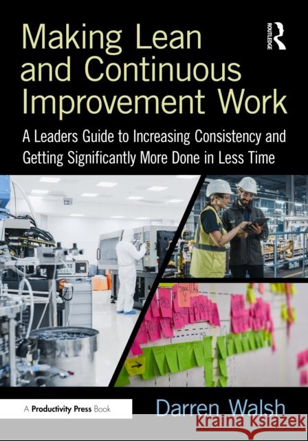 Making Lean and Continuous Improvement Work: A Leaders Guide to Increasing Consistency and Getting Significantly More Done in Less Time Darren Walsh 9781032794365 Taylor & Francis Ltd - książka