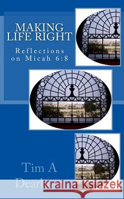 Making Life Right: Reflections on Micah 6:8 Tim a. Dearborn 9781532723018 Createspace Independent Publishing Platform - książka