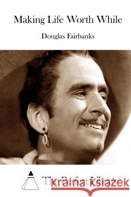 Making Life Worth While Douglas Fairbanks The Perfect Library 9781514205792 Createspace - książka