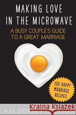 Making Love in the Microwave: A Busy Couple's Guide to a Great Marriage Aja Dorsey Jackson 9781494951290 Createspace - książka
