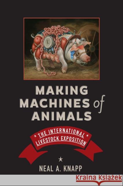 Making Machines of Animals: The International Livestock Exposition Knapp, Neal A. 9781421446554 Johns Hopkins University Press - książka