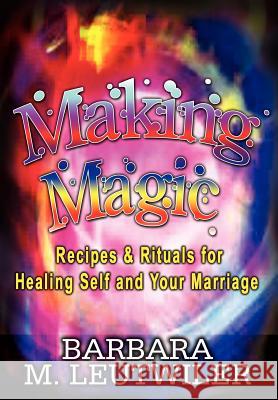 Making Magic: Recipes & Rituals for Healing Self and Your Marriage Leutwiler, Barbara M. 9781403340054 Authorhouse - książka