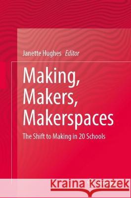 Making, Makers, Makerspaces: The Shift to Making in 20 Schools Janette Hughes   9783031098185 Springer International Publishing AG - książka