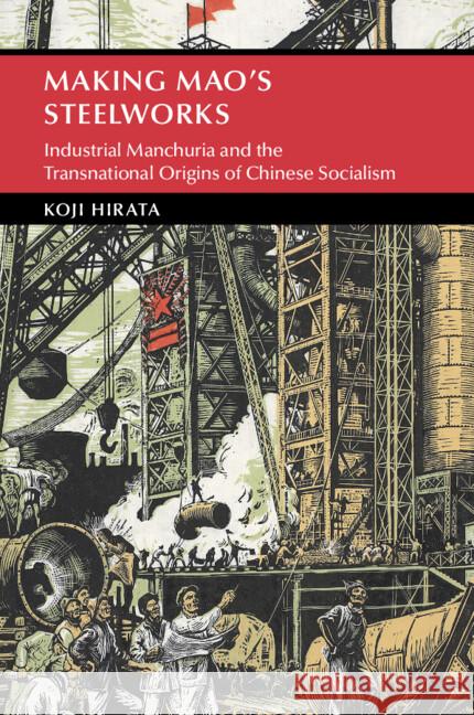 Making Mao's Steelworks: Industrial Manchuria and the Transnational Origins of Chinese Socialism Koji (Monash University, Victoria) Hirata 9781009382267 Cambridge University Press - książka