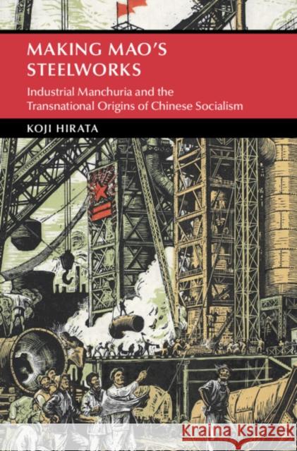 Making Mao's Steelworks: Industrial Manchuria and the Transnational Origins of Chinese Socialism Koji (Monash University, Victoria) Hirata 9781009382274 Cambridge University Press - książka