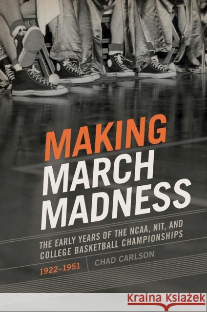 Making March Madness: The Early Years of the Ncaa, Nit, and College Basketball Championships, 1922-1951 Chad Carlson 9781682260333 University of Arkansas Press - książka