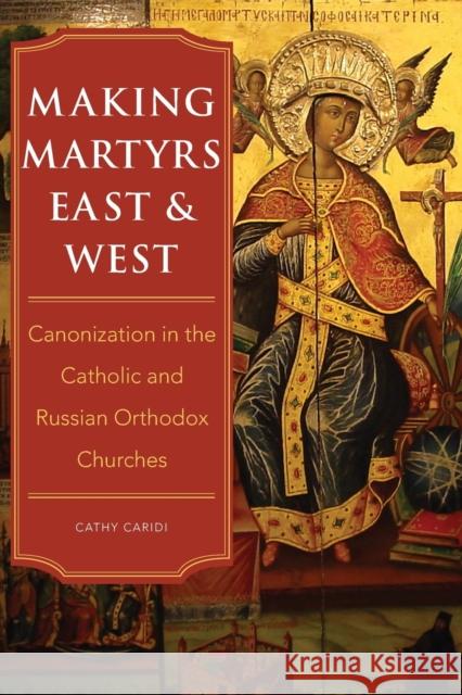 Making Martyrs East and West: Canonization in the Catholic and Russian Orthodox Churches Caridi, Cathy 9781501768248 Cornell University Press - książka